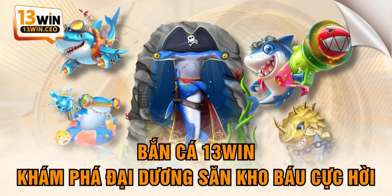 Bắn Cá 13WIN - Khám Phá Đại Dương Săn Kho Báu Cực Hời - ovixo.vip
