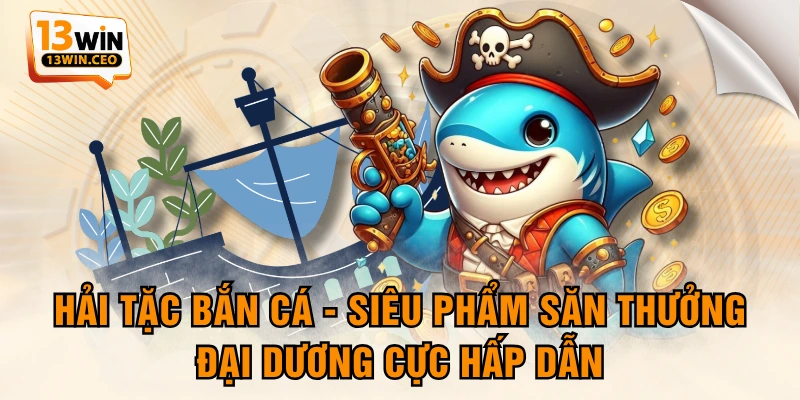 Hải Tặc Bắn Cá - Siêu Phẩm Săn Thưởng Đại Dương Cực Hấp Dẫn - ovixo.vip