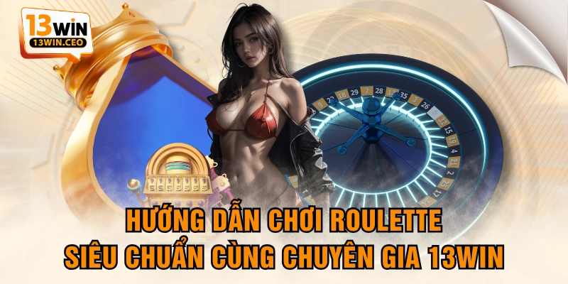 Hướng Dẫn Chơi Roulette Siêu Chuẩn Cùng Chuyên Gia 13WIN - ovixo.vip